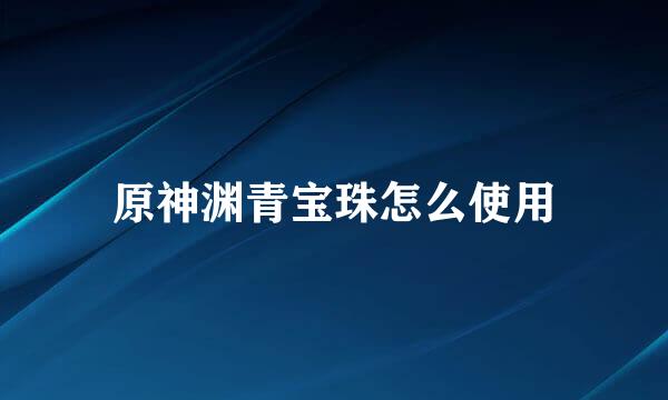 原神渊青宝珠怎么使用