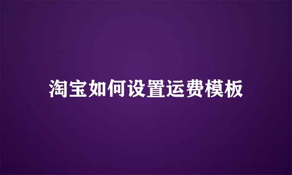 淘宝如何设置运费模板