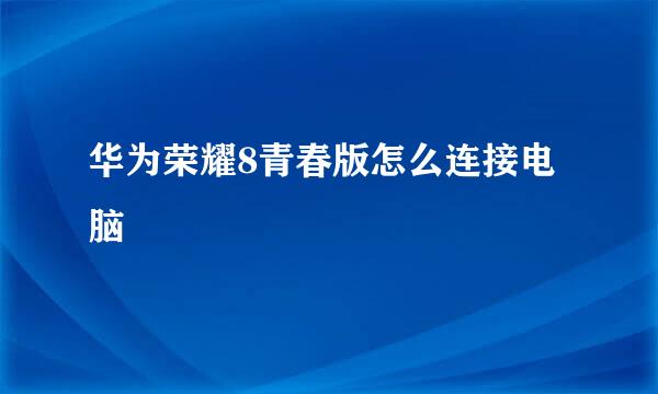 华为荣耀8青春版怎么连接电脑