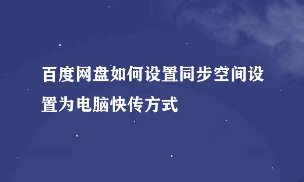 百度网盘如何设置同步空间设置为电脑快传方式