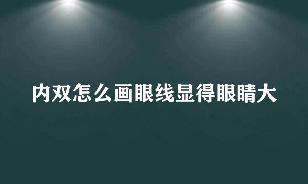 内双怎么画眼线显得眼睛大