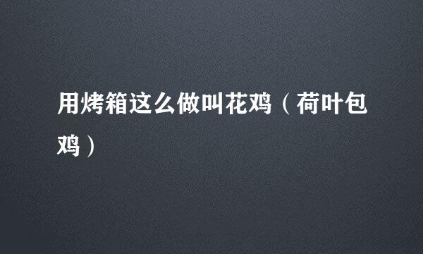 用烤箱这么做叫花鸡（荷叶包鸡）