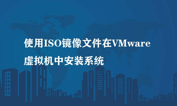 使用ISO镜像文件在VMware虚拟机中安装系统