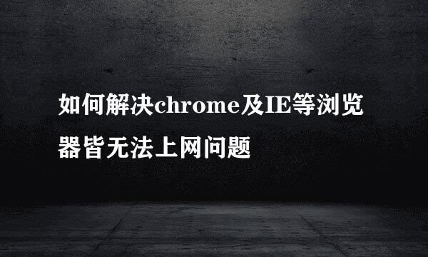 如何解决chrome及IE等浏览器皆无法上网问题
