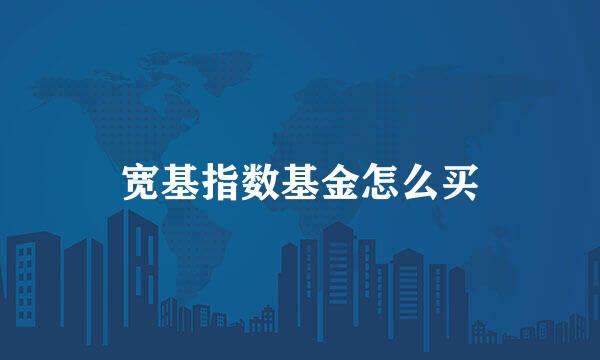 宽基指数基金怎么买