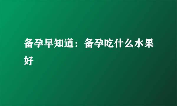 备孕早知道：备孕吃什么水果好