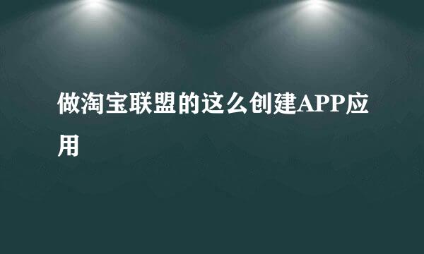 做淘宝联盟的这么创建APP应用