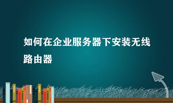 如何在企业服务器下安装无线路由器
