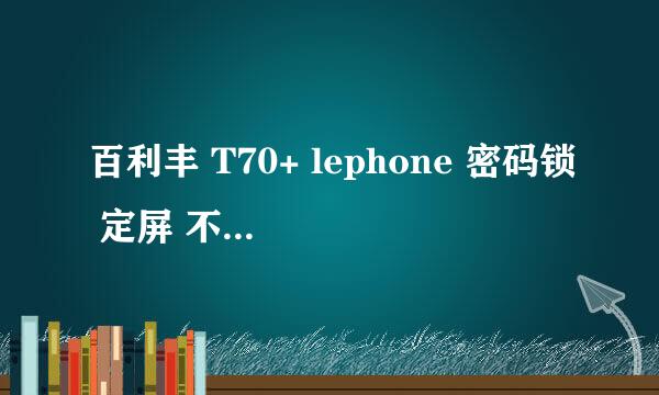 百利丰 T70+ lephone 密码锁 定屏 不开机 教程