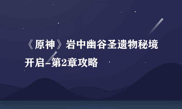 《原神》岩中幽谷圣遗物秘境开启-第2章攻略