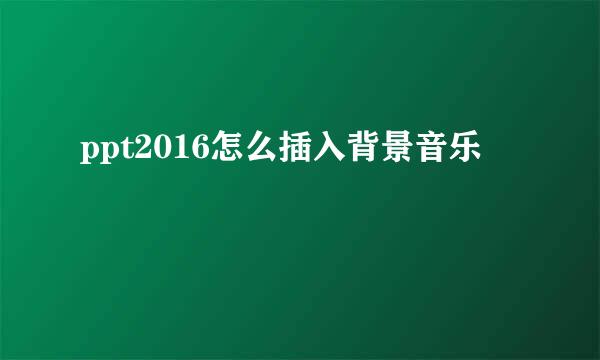 ppt2016怎么插入背景音乐