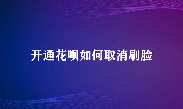 开通花呗如何取消刷脸