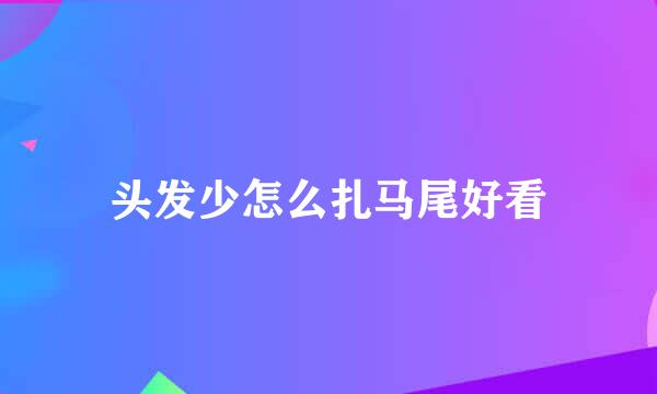 头发少怎么扎马尾好看
