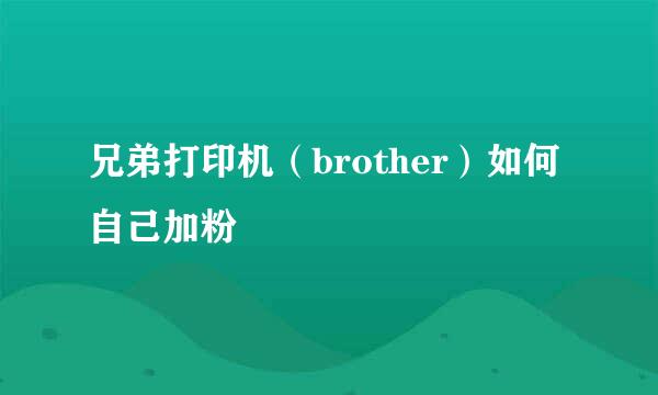 兄弟打印机（brother）如何自己加粉