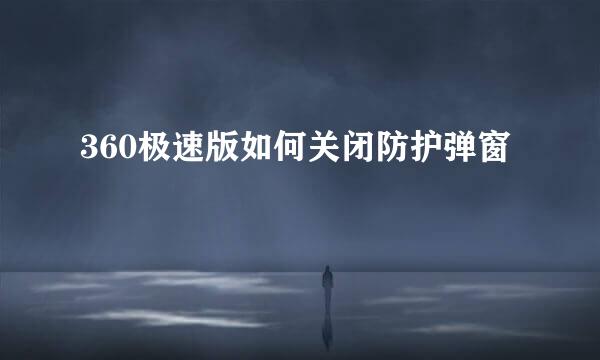 360极速版如何关闭防护弹窗