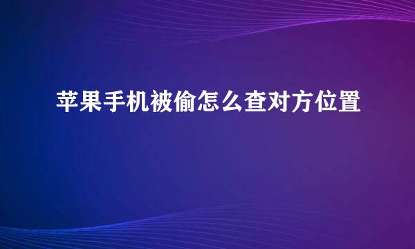 苹果手机被偷怎么查对方位置