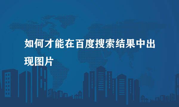 如何才能在百度搜索结果中出现图片