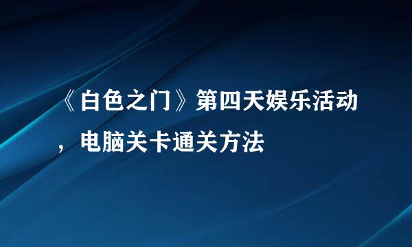 《白色之门》第四天娱乐活动，电脑关卡通关方法