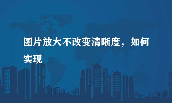 图片放大不改变清晰度，如何实现