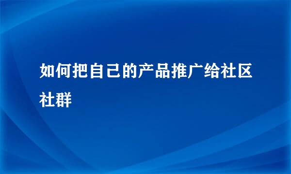 如何把自己的产品推广给社区社群