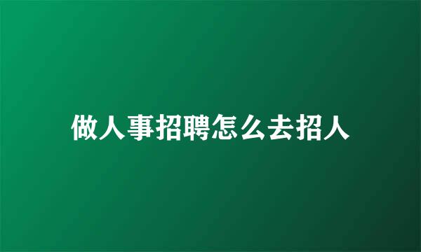 做人事招聘怎么去招人