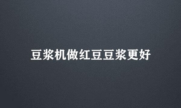 豆浆机做红豆豆浆更好