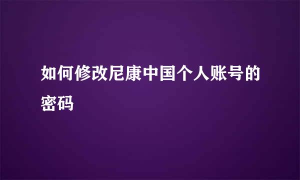 如何修改尼康中国个人账号的密码