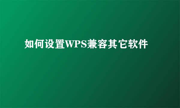 如何设置WPS兼容其它软件