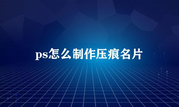 ps怎么制作压痕名片