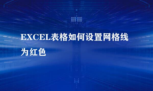EXCEL表格如何设置网格线为红色