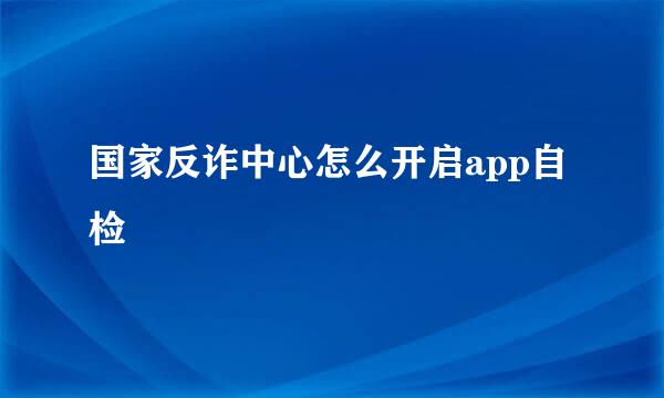 国家反诈中心怎么开启app自检