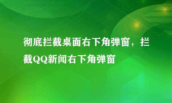 彻底拦截桌面右下角弹窗，拦截QQ新闻右下角弹窗