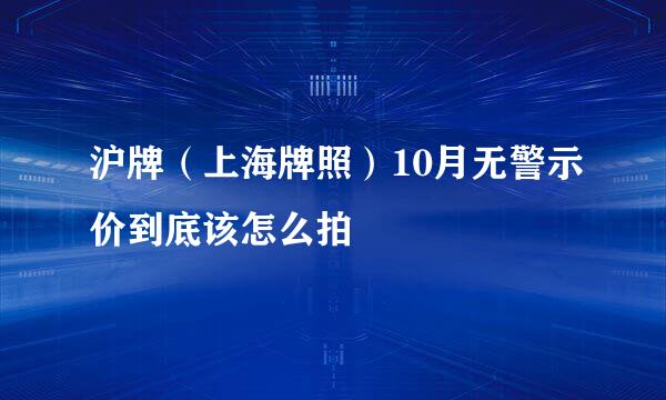 沪牌（上海牌照）10月无警示价到底该怎么拍