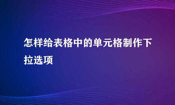 怎样给表格中的单元格制作下拉选项