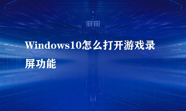 Windows10怎么打开游戏录屏功能