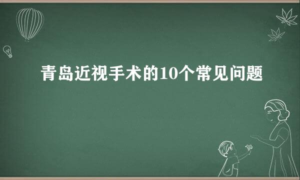 青岛近视手术的10个常见问题