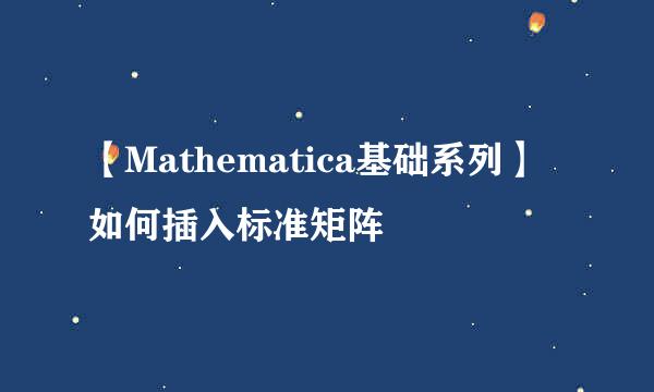 【Mathematica基础系列】如何插入标准矩阵