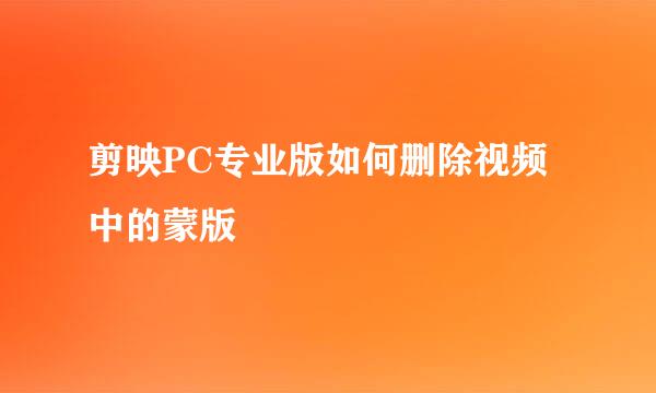 剪映PC专业版如何删除视频中的蒙版