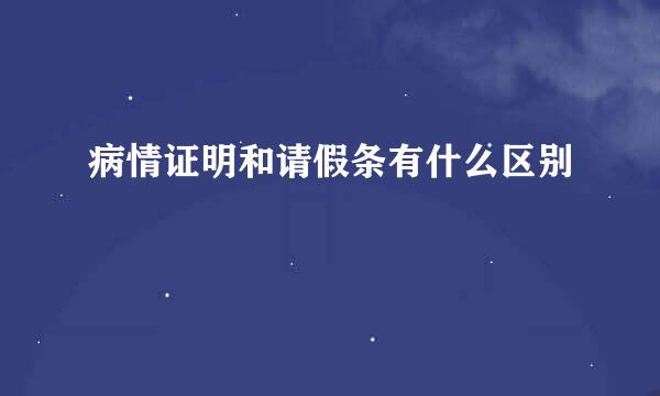 病情证明和请假条有什么区别