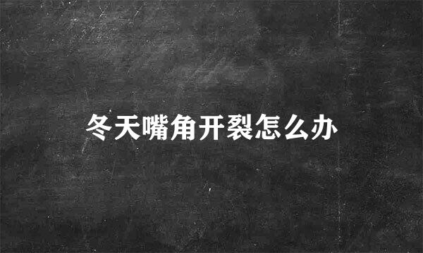 冬天嘴角开裂怎么办