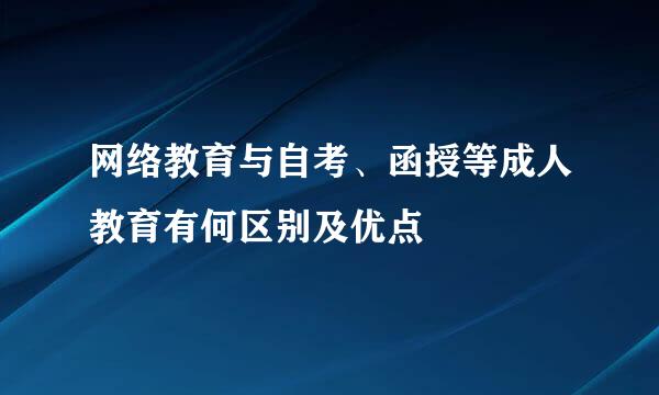 网络教育与自考、函授等成人教育有何区别及优点