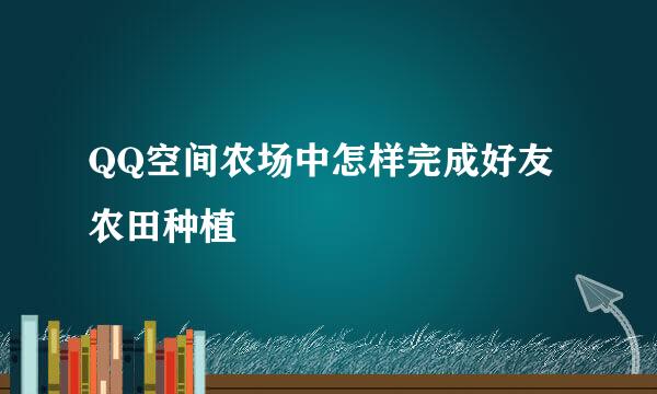 QQ空间农场中怎样完成好友农田种植