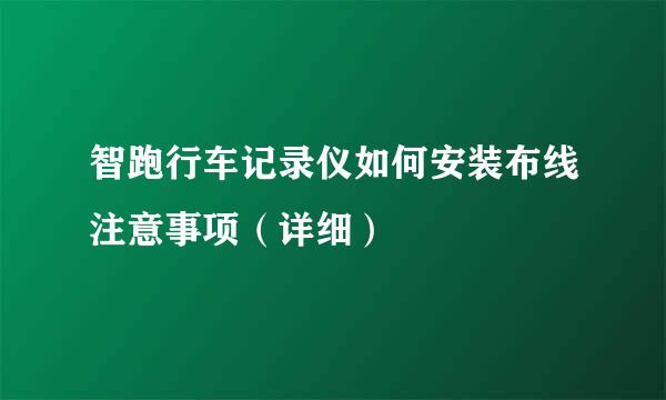 智跑行车记录仪如何安装布线注意事项（详细）