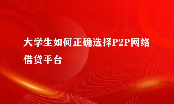 大学生如何正确选择P2P网络借贷平台