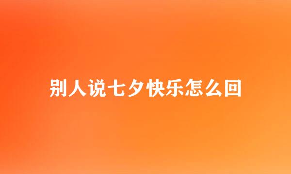 别人说七夕快乐怎么回