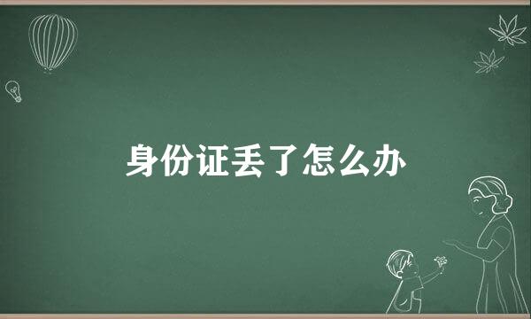 身份证丢了怎么办