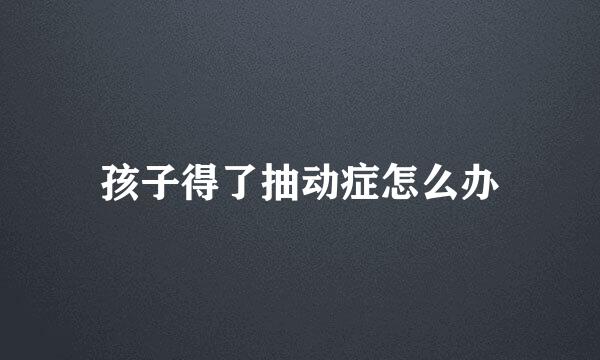孩子得了抽动症怎么办