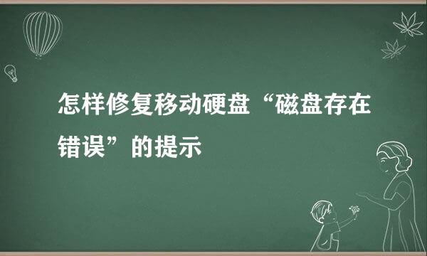 怎样修复移动硬盘“磁盘存在错误”的提示
