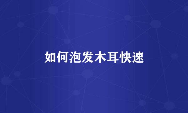 如何泡发木耳快速