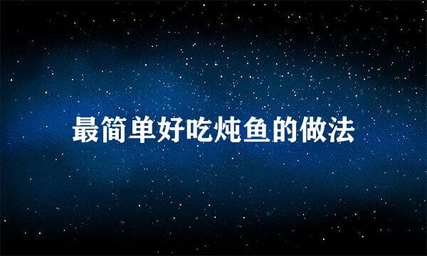 最简单好吃炖鱼的做法